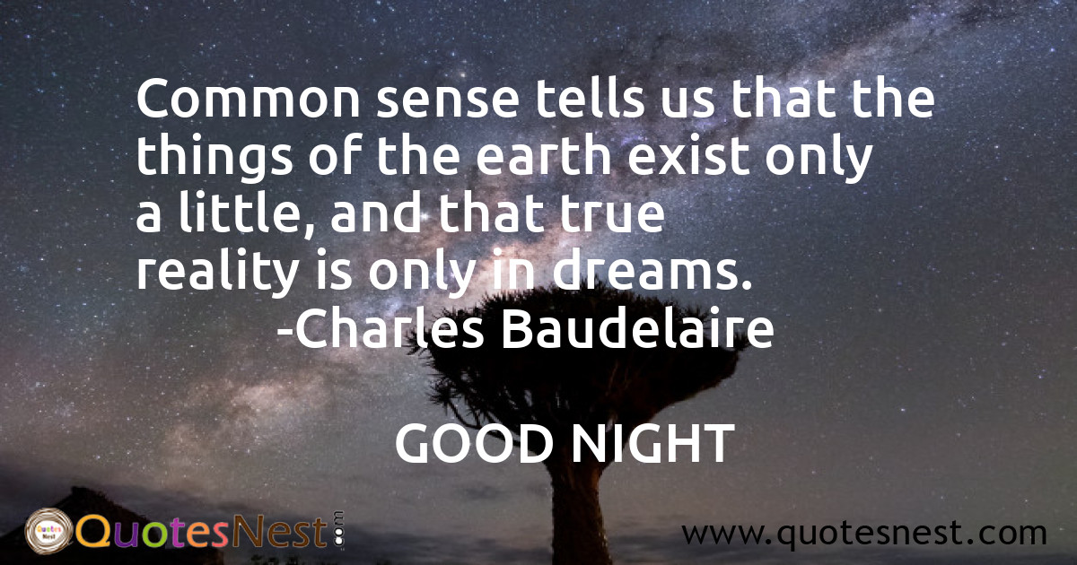Common sense tells us that the things of the earth exist only a little, and that true reality is only in dreams.
